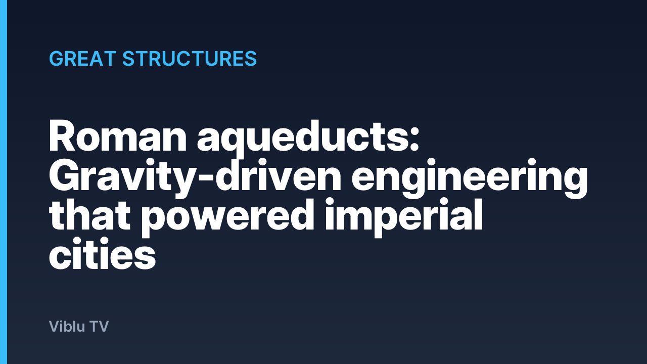 Great Structures - Roman aqueducts: Gravity-driven engineering that powered imperial cities