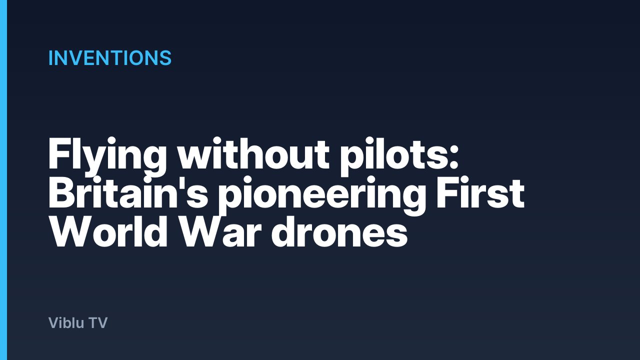 Inventions - Flying without pilots: Britain's pioneering First World War drones