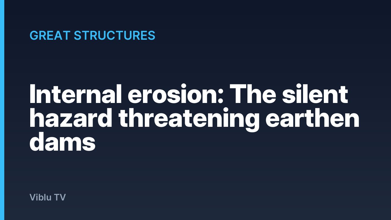 Great Structures - Internal erosion: The silent hazard threatening earthen dams