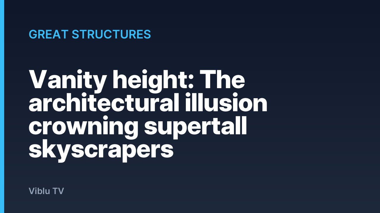 Great Structures - Vanity height: The architectural illusion crowning supertall skyscrapers