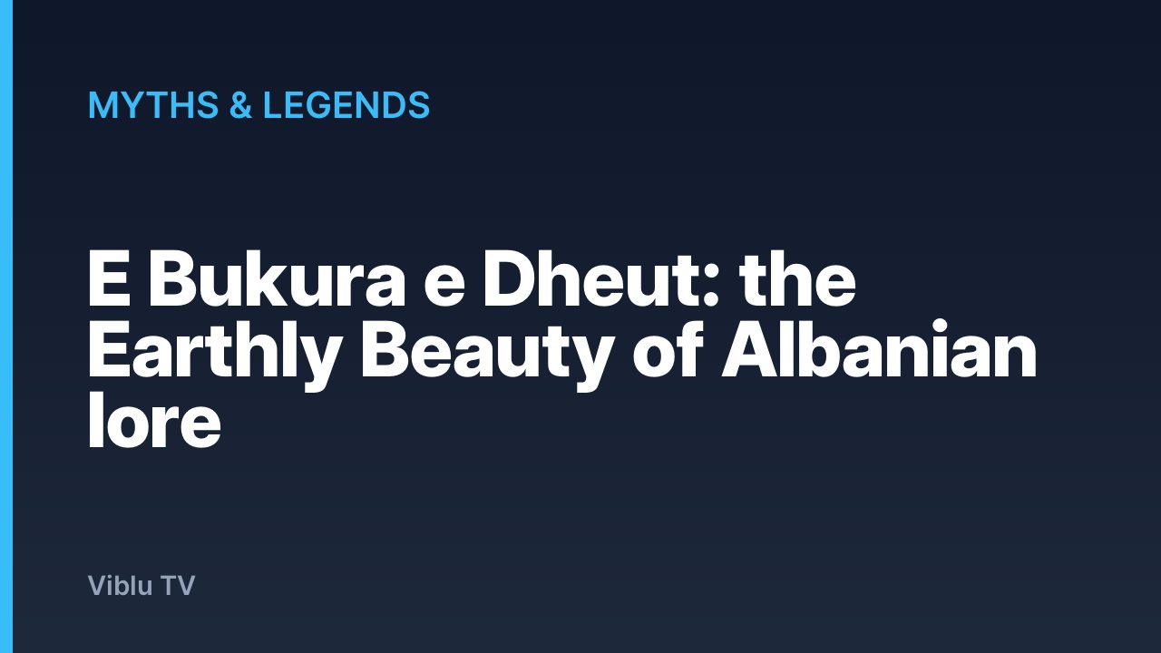 Myths & Legends - E Bukura e Dheut: the Earthly Beauty of Albanian lore