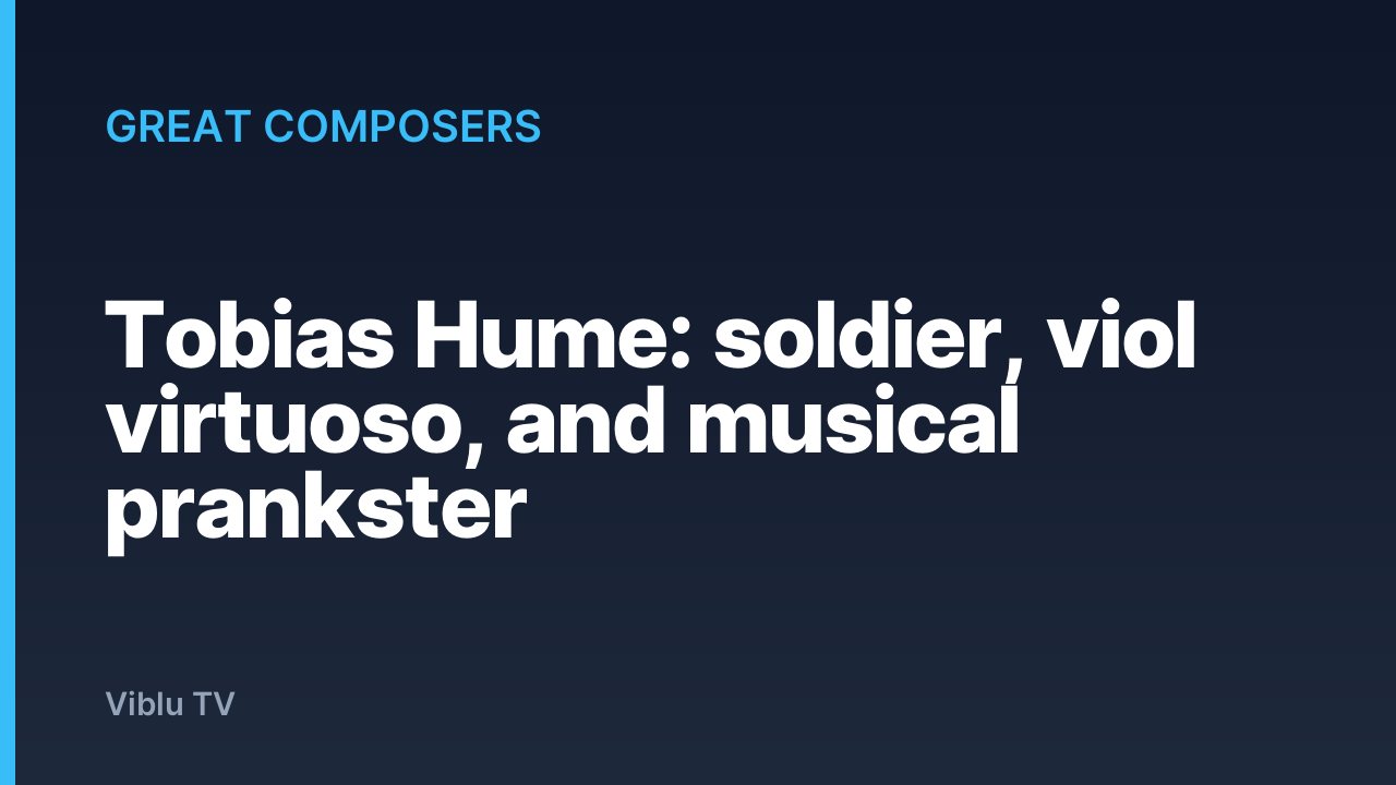 Great Composers - Tobias Hume: soldier, viol virtuoso, and musical prankster