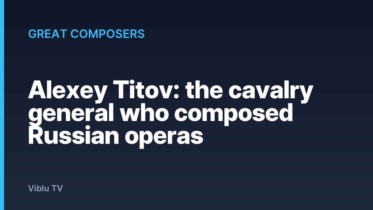 Great Composers - Alexey Titov: the cavalry general who composed Russian operas