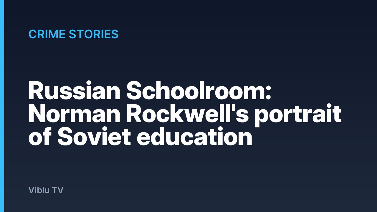 Crime Stories - Russian Schoolroom: Norman Rockwell's portrait of Soviet education