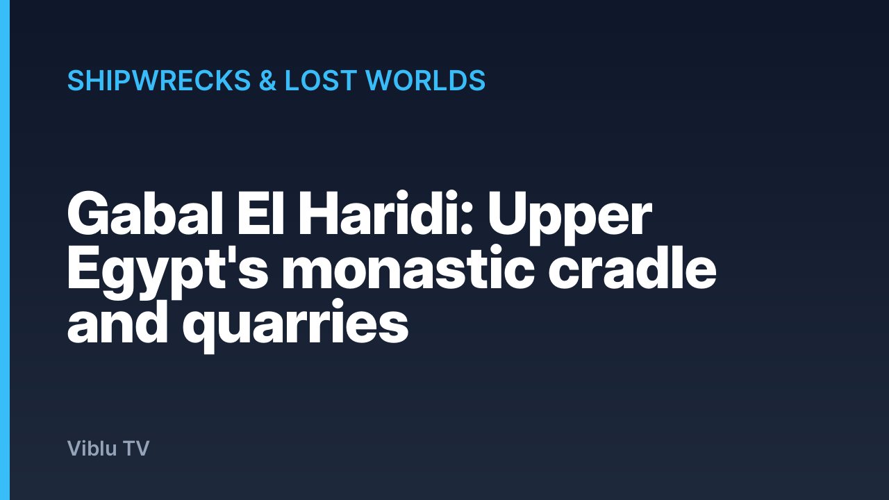 Shipwrecks & Lost Worlds - Gabal El Haridi: Upper Egypt's monastic cradle and quarries