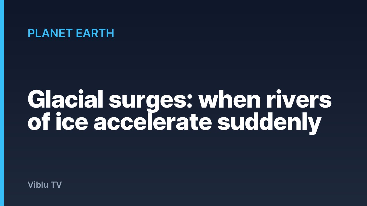 Planet Earth - Glacial surges: when rivers of ice accelerate suddenly