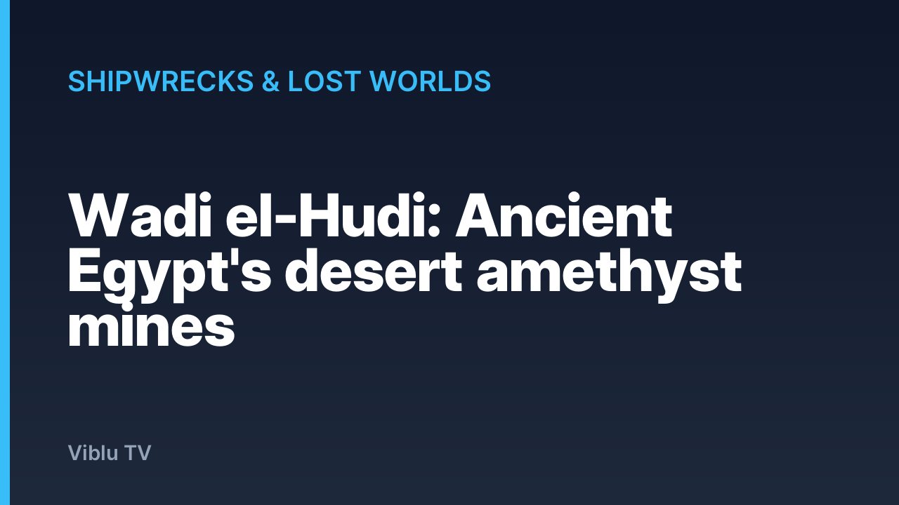 Shipwrecks & Lost Worlds - Wadi el-Hudi: Ancient Egypt's desert amethyst mines