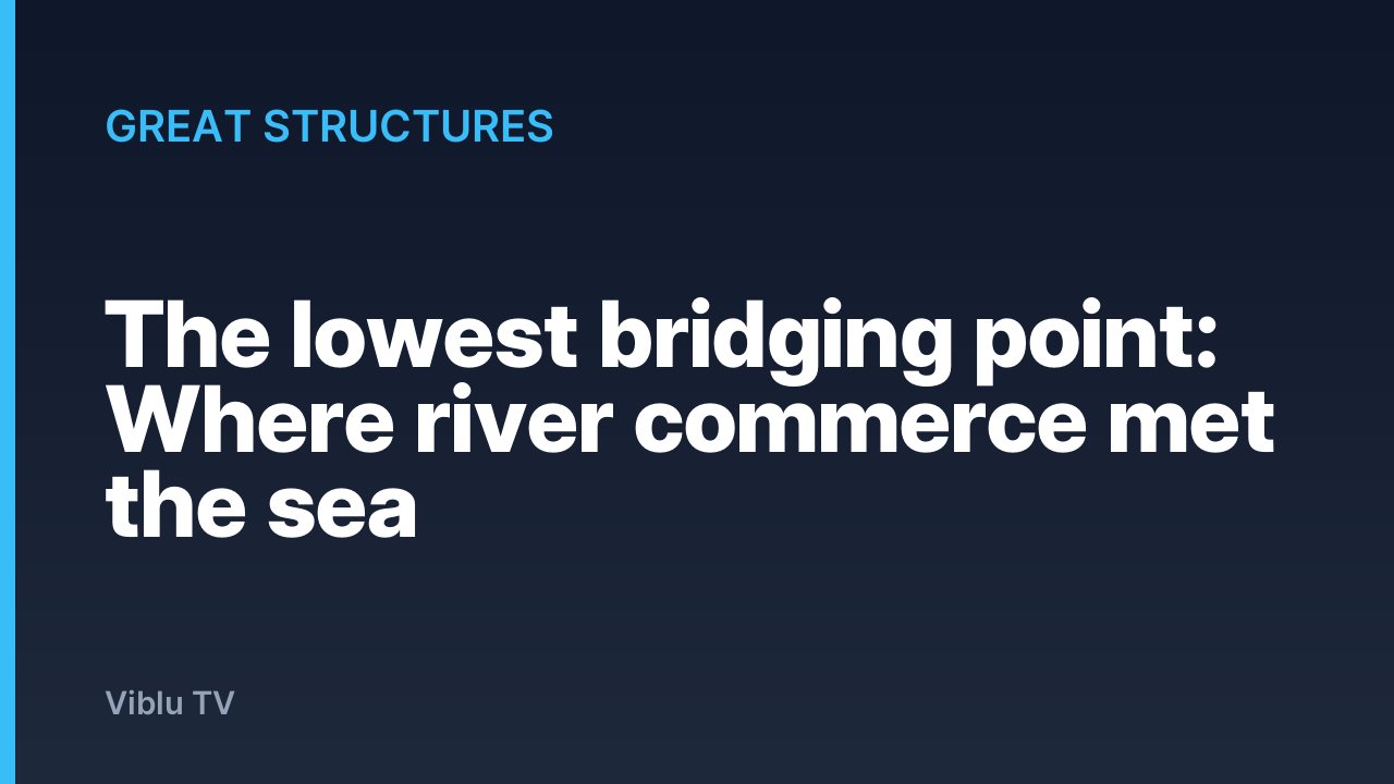 Great Structures - The lowest bridging point: Where river commerce met the sea