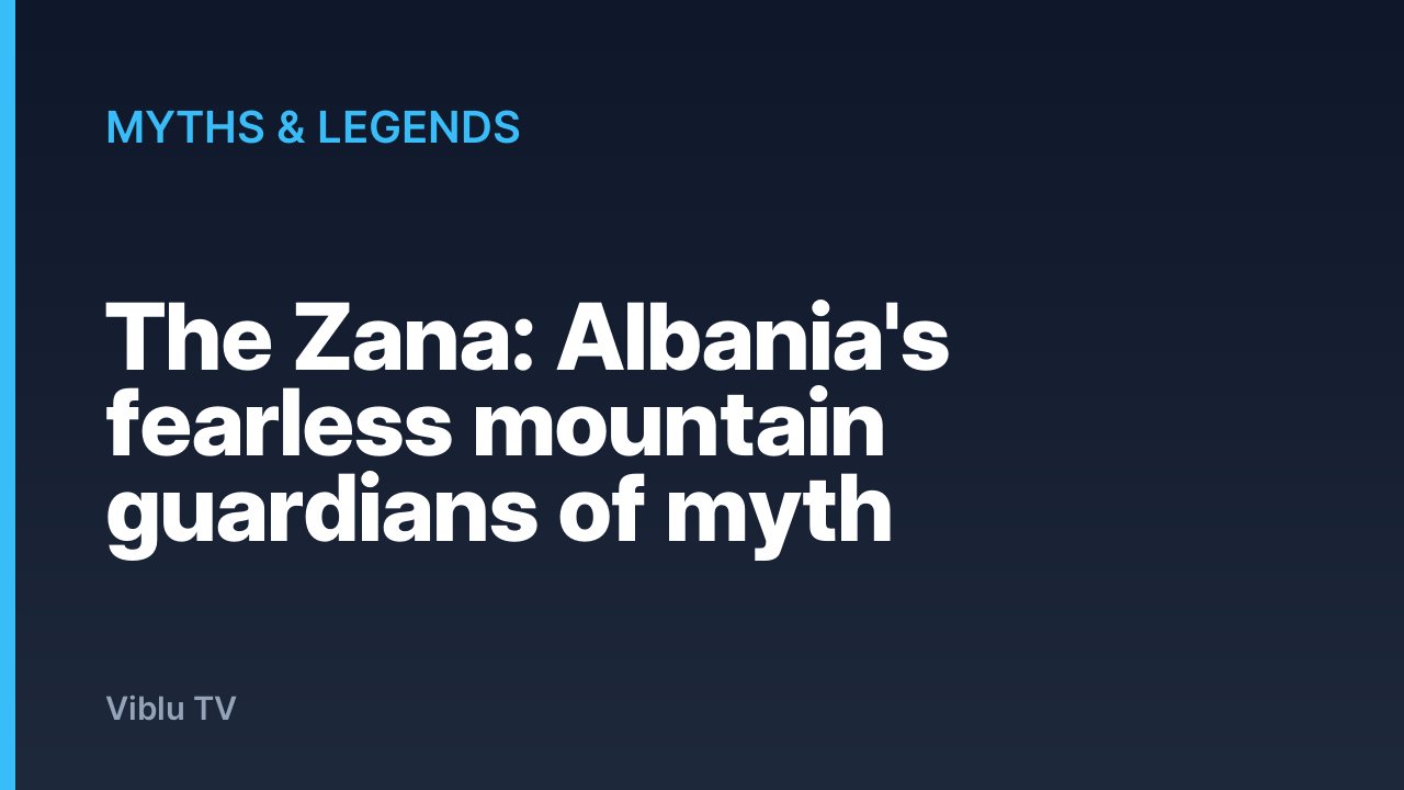 Myths & Legends - The Zana: Albania's fearless mountain guardians of myth